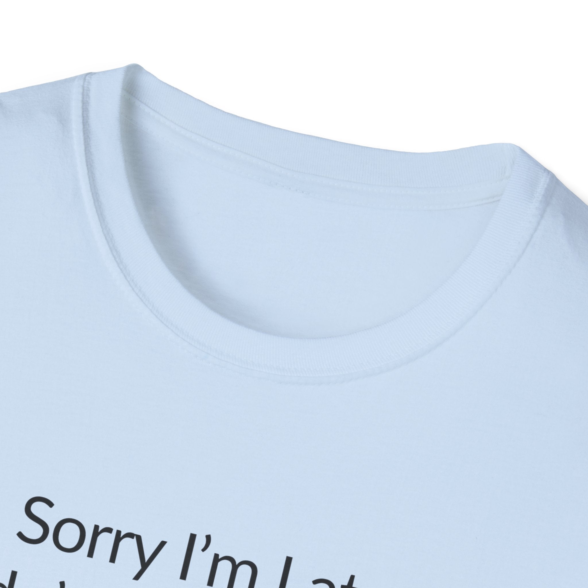 Sorry I'm Late, I Didn't Want to Come Unisex T-Shirt
