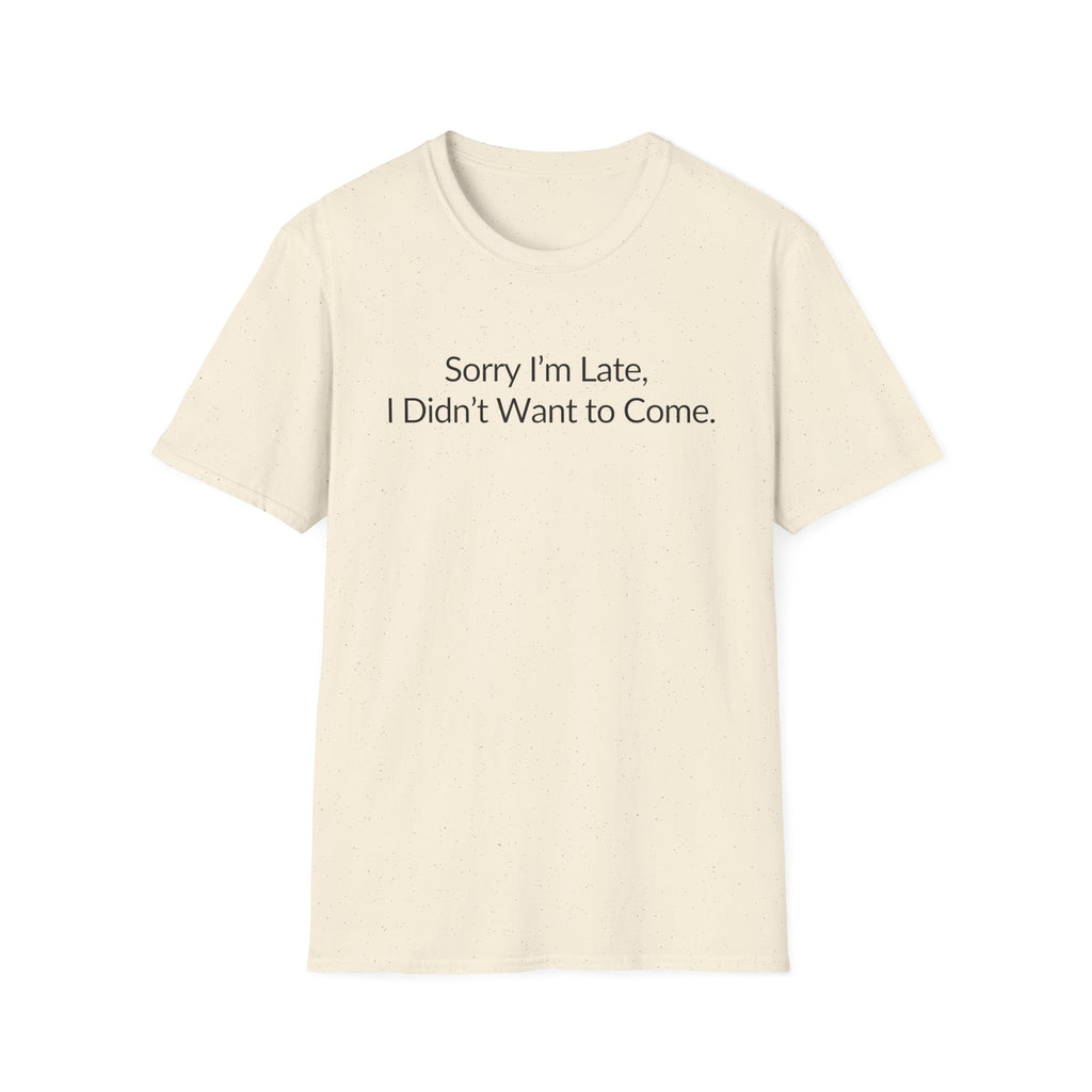 Sorry I'm Late, I Didn't Want to Come Unisex T-Shirt