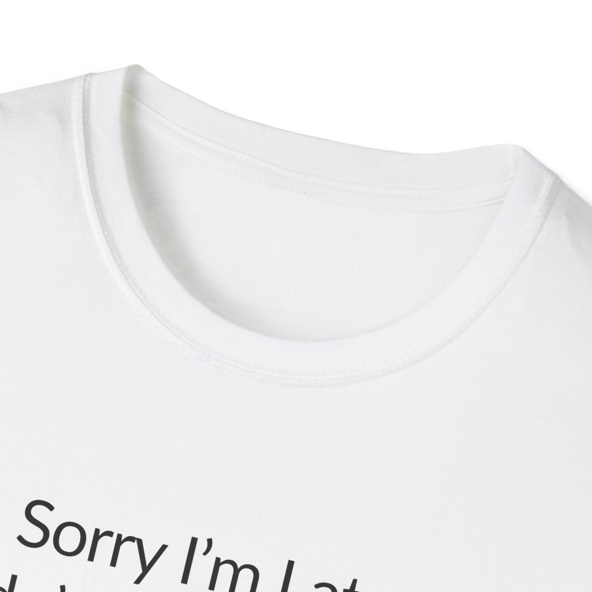 Sorry I'm Late, I Didn't Want to Come Unisex T-Shirt