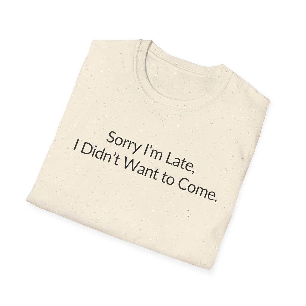 Sorry I'm Late, I Didn't Want to Come Unisex T-Shirt