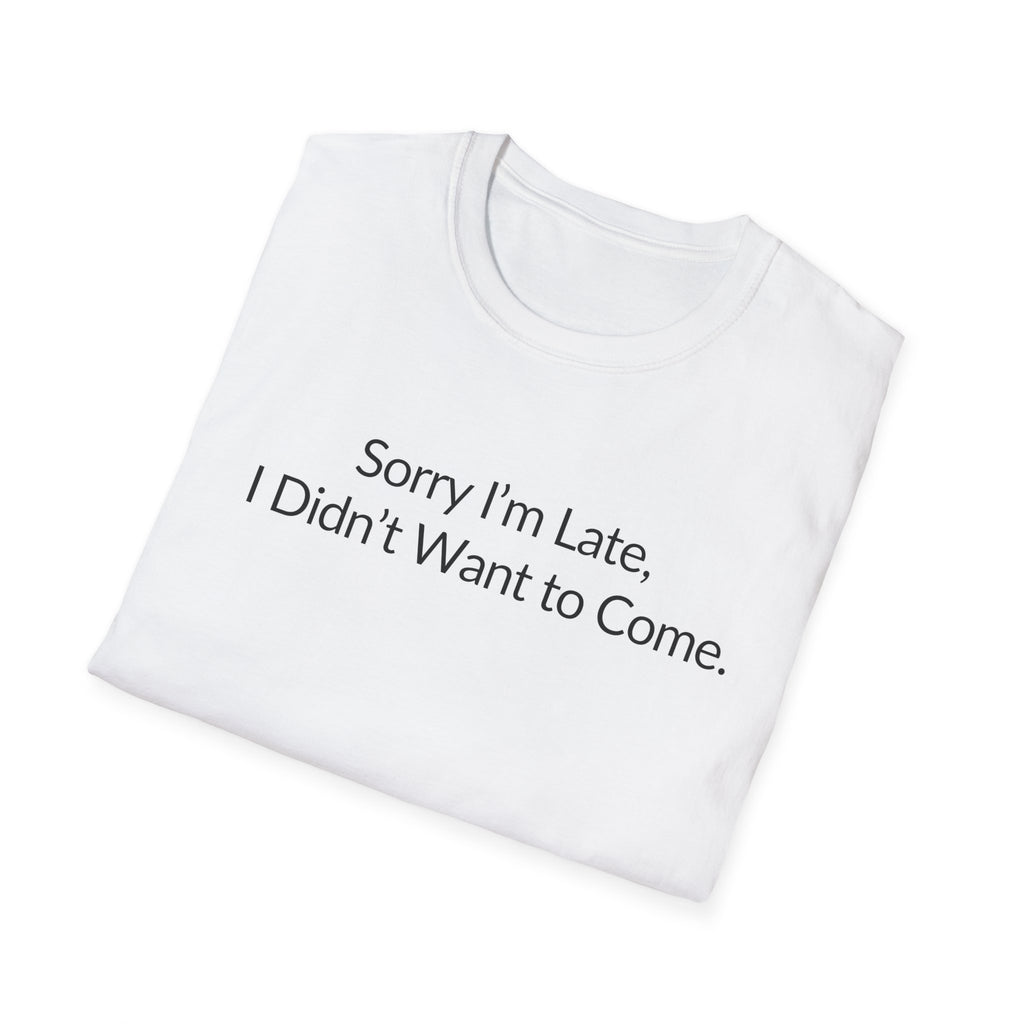 Sorry I'm Late, I Didn't Want to Come Unisex T-Shirt