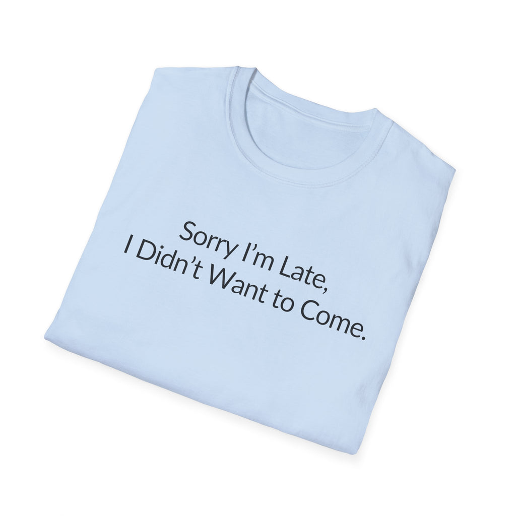 Sorry I'm Late, I Didn't Want to Come Unisex T-Shirt