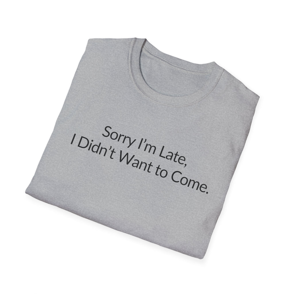 Sorry I'm Late, I Didn't Want to Come Unisex T-Shirt