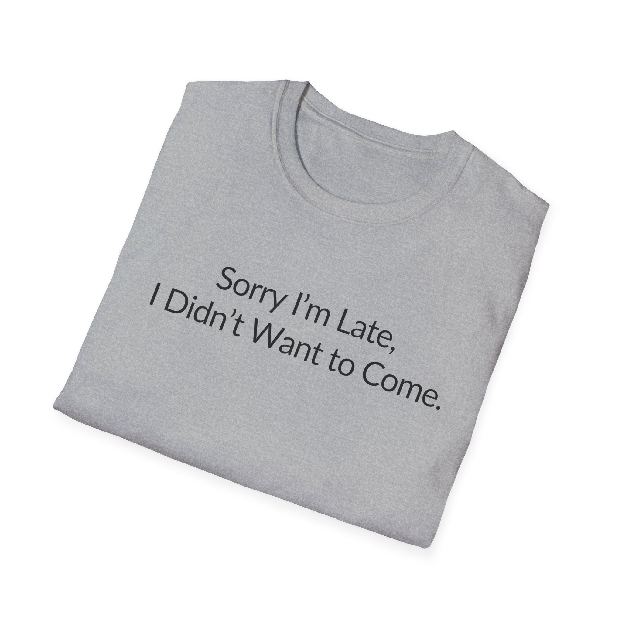 Sorry I'm Late, I Didn't Want to Come Unisex T-Shirt