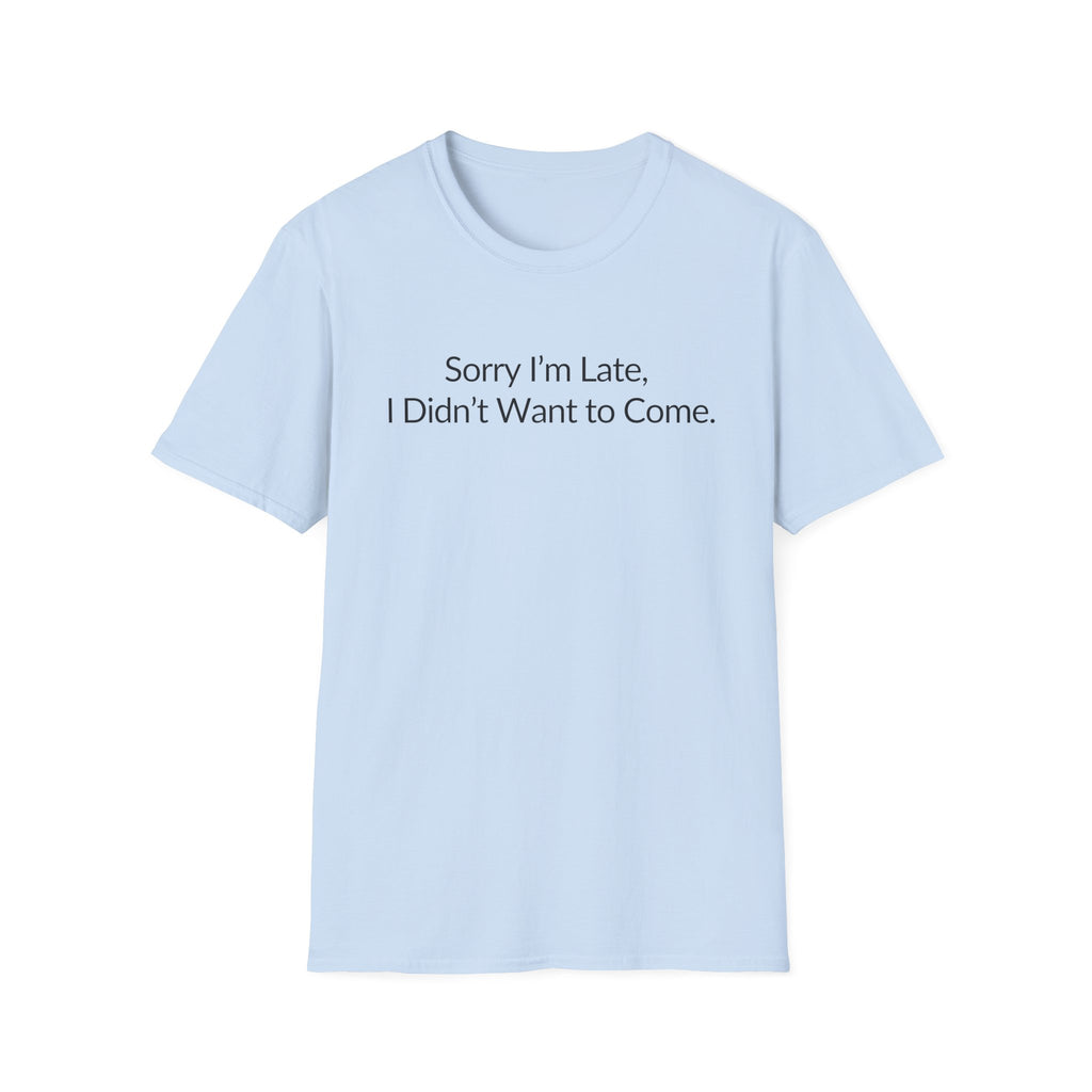 Sorry I'm Late, I Didn't Want to Come Unisex T-Shirt