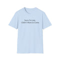 Sorry I'm Late, I Didn't Want to Come Unisex T-Shirt