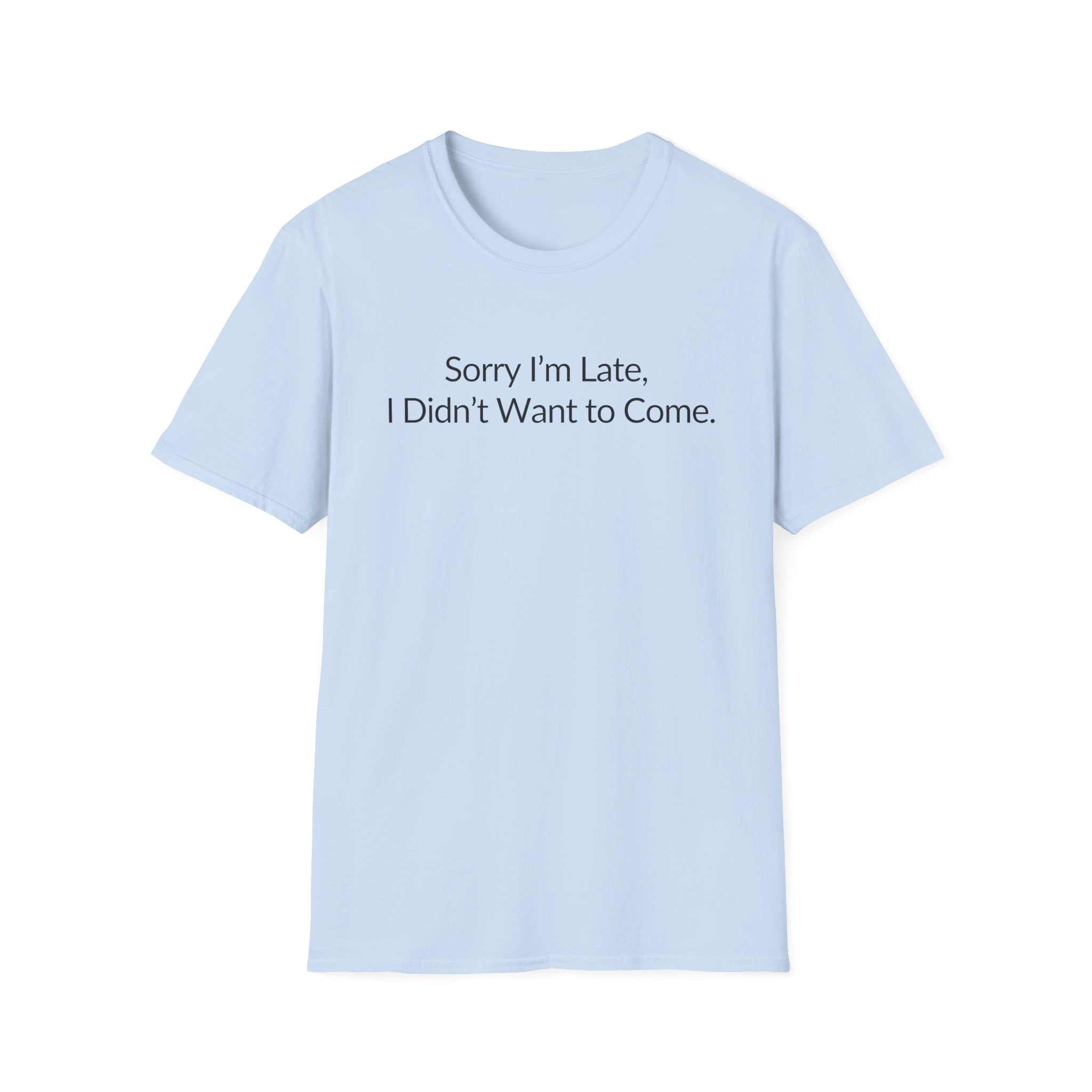Sorry I'm Late, I Didn't Want to Come Unisex T-Shirt