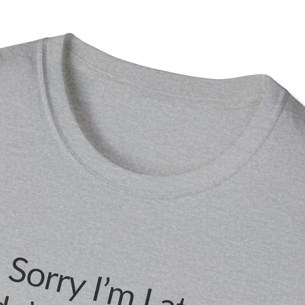 Sorry I'm Late, I Didn't Want to Come Unisex T-Shirt