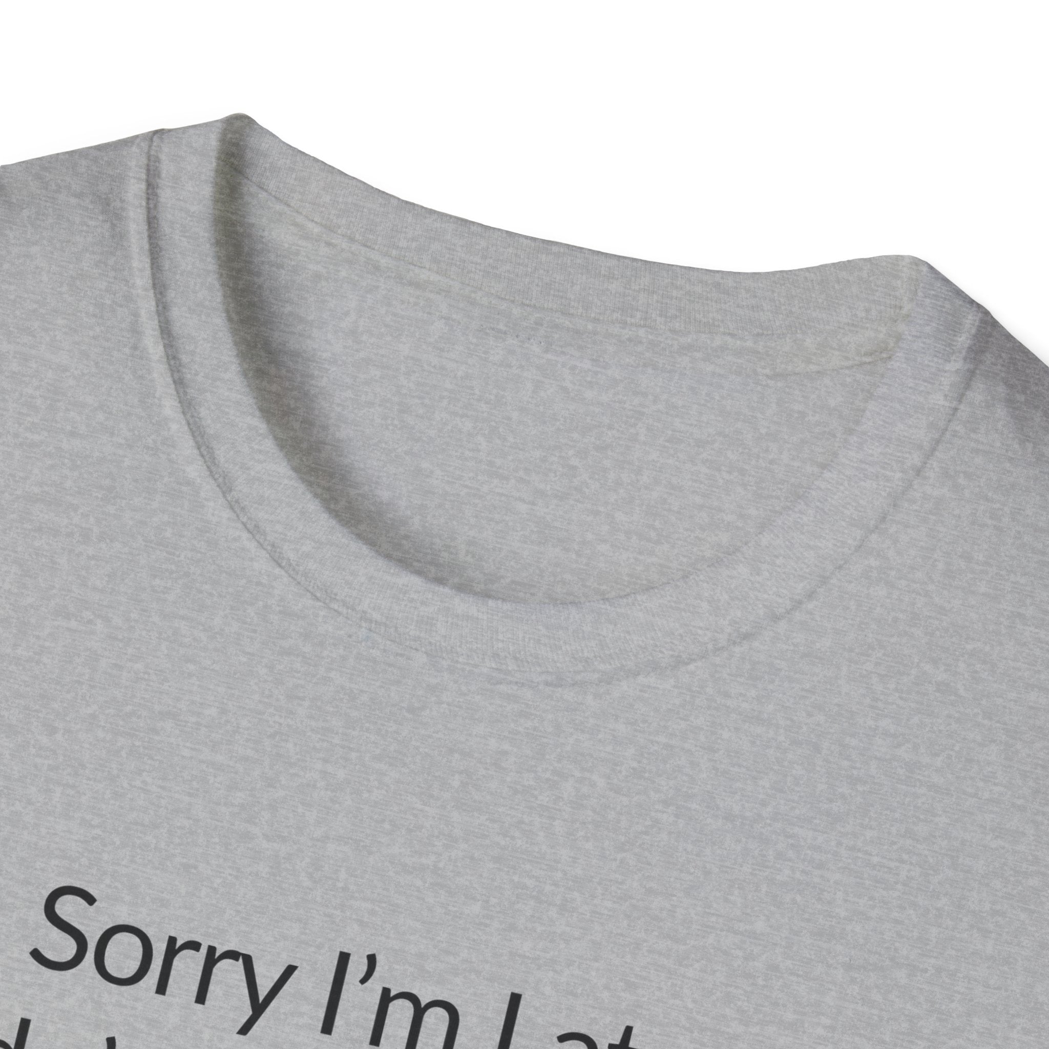 Sorry I'm Late, I Didn't Want to Come Unisex T-Shirt